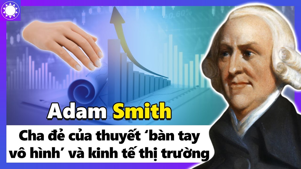 Lịch sử học thuyết kinh tế | Adam Smith – Cha Đẻ Của Lý Thuyết “Bàn Tay Vô Hình” Và “Kinh Tế Thị Trường”