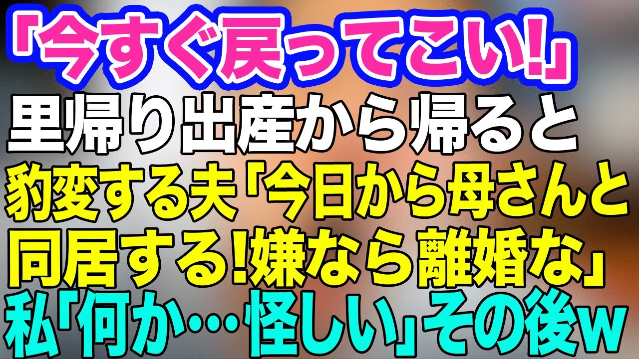 【スカッとする話】「今すぐ戻ってこい！」里帰り出産から帰ると優しかった夫が豹変「今日から母さんと同居する！嫌なら離婚な」→私「何か…怪しい」こっそり仕返しをすると…ｗ