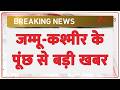 Breaking news: जम्मू-कश्मीर के पुंछ से बड़ी खबर