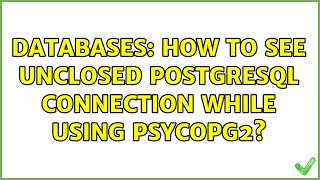 Databases: How to see unclosed PostgreSQL connection while using psycopg2