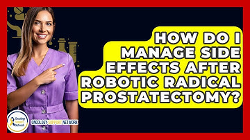 How Do I Manage Side Effects After Robotic Radical Prostatectomy? - Oncology Support Network