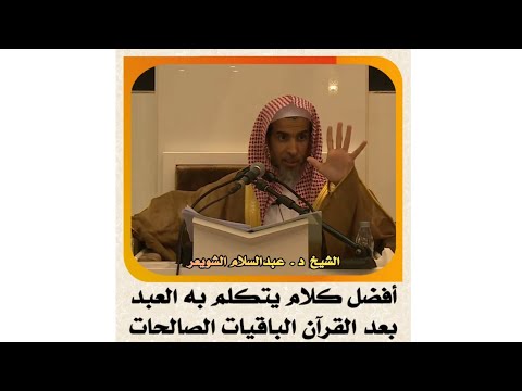 الشيخ د عبدالسلام الشويعر أفضل كلام يتكلم به العبد بعد القرآن الباقيات الصالحات الشويعر