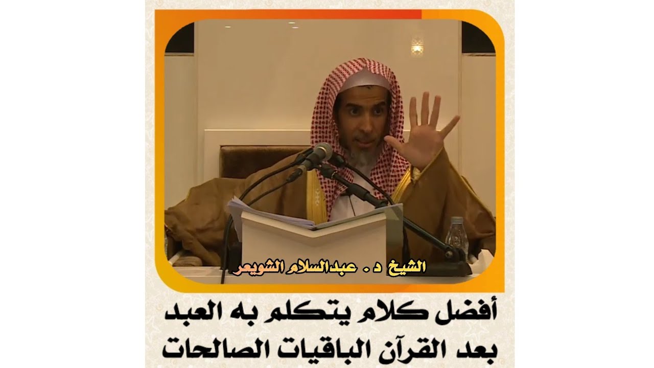 الشيخ د . عبدالسلام الشويعر _ أفضل كلام يتكلم به العبد بعد القرآن الباقيات الصالحات #الشويعر