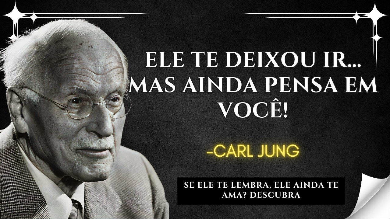 SE ELE TE DEIXOU IR mas AINDA TE LEMBRA, ISSO PASSA PELA MENTE DELE – Carl Jung