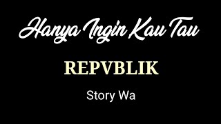 Hanya Ingin Kau Tau-Repvblik (story wa)