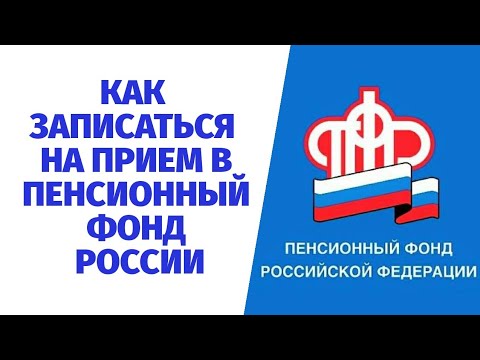 КАК ЗАПИСАТЬСЯ НА ПРИЕМ В ПЕНСИОННЫЙ ФОНД РОССИИ