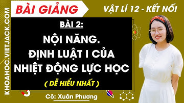 Vật lí 12 Bài 2: Nội năng. Định luật I của nhiệt động lực học | Kết nối tri thức (DỄ HIỂU NHẤT)