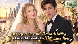 【FULL】He Stepped Up at the Wrong Wedding — And Accidentally Married His Billionaire Boss!#drama