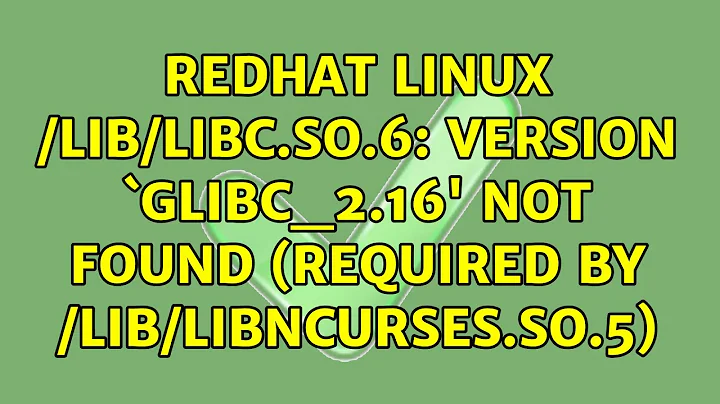 Redhat Linux /lib/libc.so.6: version `GLIBC_2.16' not found (required by /lib/libncurses.so.5)