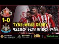 TYNE WEAR DERBY የደርቢው ታሪክ ያበደው ምሽት