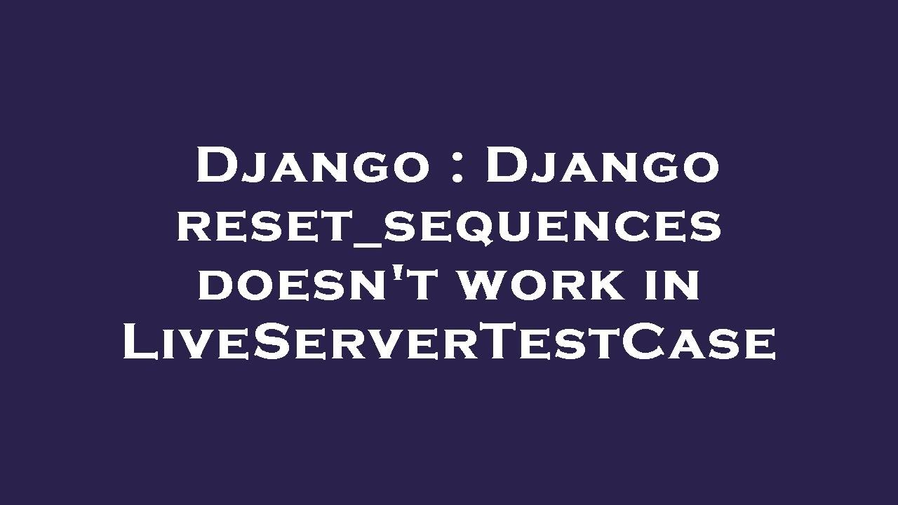 Django : Django reset_sequences doesn't work in LiveServerTestCase ...