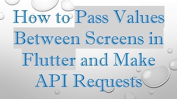 How to Pass Values Between Screens in Flutter and Make API Requests