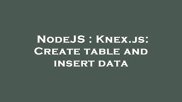NodeJS : Knex.js: Create table and insert data