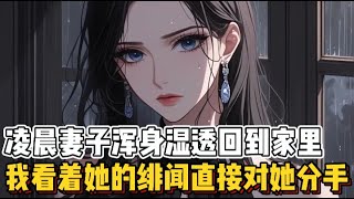 凌晨妻子浑身湿透回到家里，我看着她的绯闻直接对她分手！（有问必答哦）