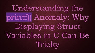 Understanding the printf() Anomaly: Why Displaying Struct Variables in C Can Be Tricky