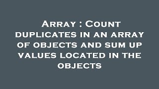 Array : Count duplicates in an array of objects and sum up values located in the objects