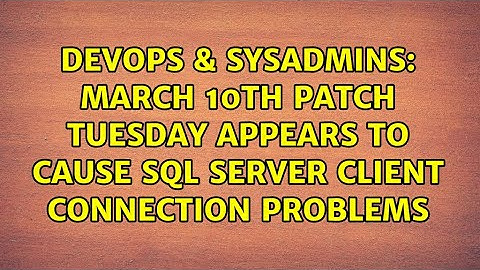 DevOps & SysAdmins: March 10th Patch Tuesday appears to cause SQL Server client connection problems