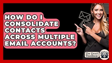 How Do I Consolidate Contacts Across Multiple Email Accounts? - TheEmailToolbox.com