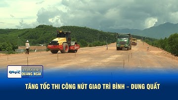 Tăng tốc thi công nút giao Trì Bình – Dung Quất | QNgTV