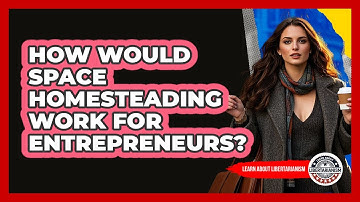 How Would Space Homesteading Work For Entrepreneurs? - Learn About Libertarianism