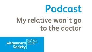 Diagnosing dementia: My relative won't go to the doctor   Alzheimer's Society Podcast February 2014