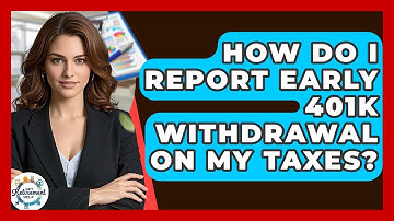 How Do I Report Early 401k Withdrawal On My Taxes? - Get Retirement Help
