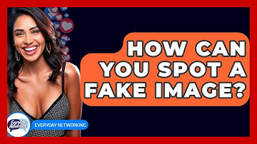 How Can You Spot A Fake Image? - Everyday-Networking