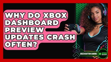 Why Do Xbox Dashboard Preview Updates Crash Often? - Green Button Gaming