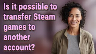 Is it possible to transfer Steam games to another account?