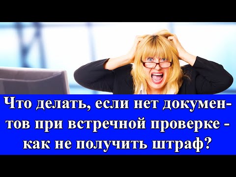 Что делать, если нет документов при встречной проверке налоговой инспекции - как не получить штраф?