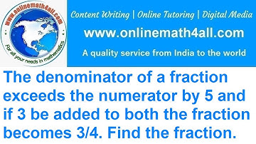 The denominator of a fraction exceeds the numerator by 5 and if 3 be added to both the fraction.....