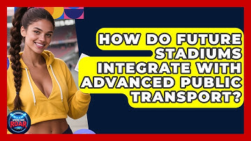 How Do Future Stadiums Integrate With Advanced Public Transport? - Where the Fans Roar