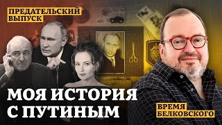 МОЯ ИСТОРИЯ С ПУТИНЫМ. Предательский выпуск ВРЕМЯ БЕЛКОВСКОГО @BelkovskiyS  #белковский #путин