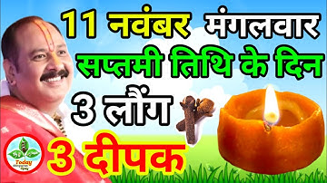 11 नवम्बर मंगलवार सप्तमी तिथि को 3 दीपक और 3 लौंग वाला उपाय जरूर करे | Pradeep Ji Mishra