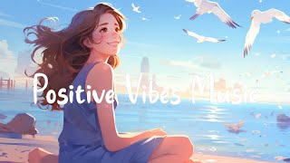 Positive Vibes Music 🌻 Top 30 Happy Songs That Makes You Feel Better Mood ~ Morning Songs Playlist