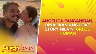 Angelica Panganiban, binalikan ang love story nila ni Gregg Homan | PUSH Daily