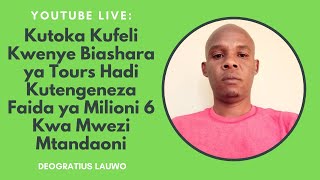 Kutoka Kuwa Tour Guide Aliyefeli Hadi Faida ya Milioni 6 kwa Mwezi | Story ya  Deogratius Lauwo