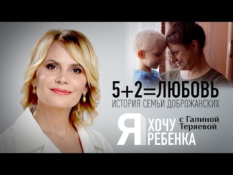 Я ХОЧУ РЕБЕНКА. 5+2=ЛЮБОВЬ. ИСТОРИЯ СЕМЬИ ДОБРОЖАНСКИХ