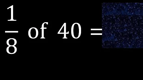 1/8 of 40 ,fraction of a number, part of a whole number