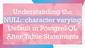Understanding the NULL::character varying Default in PostgreSQL Alter Table Statements