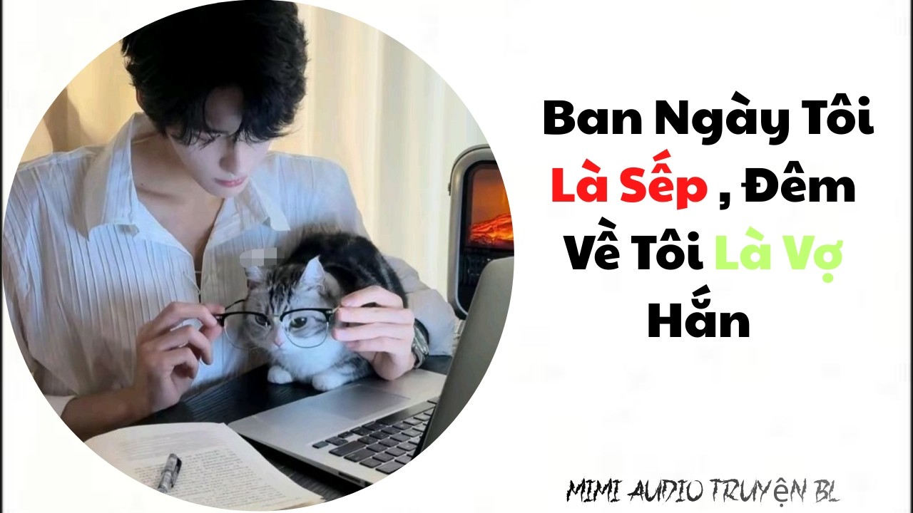 [ Audio Truyện BL ] Ban Ngày Tôi Là Sếp , Đêm Về Tôi Là Vợ Hắn - Truyện Đam Mỹ