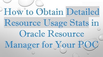 How to Obtain Detailed Resource Usage Stats in Oracle Resource Manager for Your POC