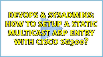 DevOps & SysAdmins: How to setup a static multicast ARP entry with Cisco SG300?