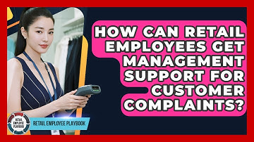 How Can Retail Employees Get Management Support For Customer Complaints? - Retail Employee Playbook