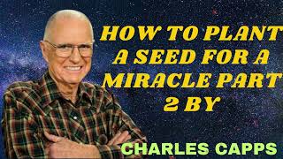 HOW TO PLANT A SEED FOR A MIRACLE PART 2 BY - Charles Capps