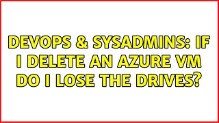 DevOps & SysAdmins: If I delete an Azure VM do I lose the drives? (2 Solutions!!)