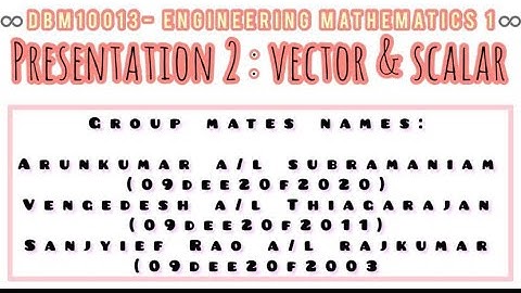 PRESENTATION 2 - VECTOR & SCALAR  [DBM10013 - ENGINEERING MATHEMATICS 1]