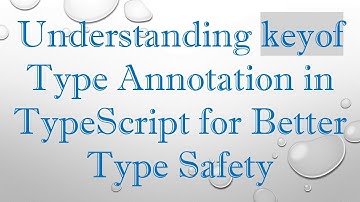 Understanding keyof Type Annotation in TypeScript for Better Type Safety