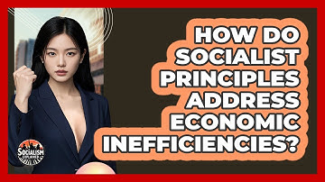 How Do Socialist Principles Address Economic Inefficiencies? - Socialism Explained