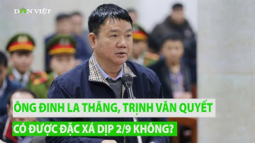 Ông Đinh La Thăng, Trịnh Văn Quyết có được đặc xá dịp 2/9 không?